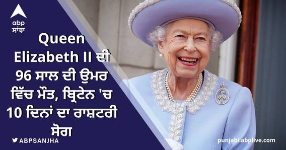 ਬ੍ਰਿਟੇਨ 'ਤੇ ਸਭ ਤੋਂ ਲੰਬੇ ਸਮੇਂ ਤੱਕ ਰਾਜ ਕਰਨ ਵਾਲੀ Queen Elizabeth II ਦਾ ਦਿਹਾਂਤ