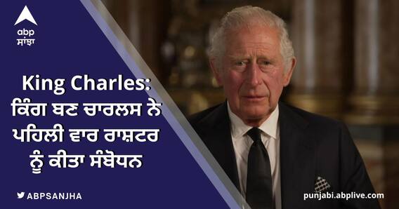 King Charles: ਕਿੰਗ ਬਣ ਚਾਰਲਸ ਨੇ ਪਹਿਲੀ ਵਾਰ ਰਾਸ਼ਟਰ ਨੂੰ ਕੀਤਾ ਸੰਬੋਧਨ