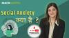 क्या होती है Social Anxiety और क्या हैं इसकी वजहें, कैसे बचें मन की इस समस्या से। बताएंगी Psychologist अरुबा कबीर | Health Mantra