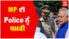 MP ਸਾਬ੍ਹ ਦੀ ਪੁਲਿਸ ਨੂੰ ਧਮਕੀ; ਕਿਹਾ ਮੈਂ ਛਾਤੀ 'ਤੇ ਪੈਰ ਰੱਖ ਕੇ ਨੱਚਾਂਗਾ