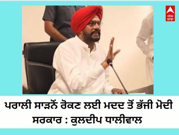 Modi government ran away from help to stop stubble burning, now Kejriwal has taken the arm of farmers: Kuldeep Dhaliwal ਪਰਾਲੀ ਸਾੜਨੋਂ ਰੋਕਣ ਲਈ ਮਦਦ ਤੋਂ ਭੱਜੀ ਮੋਦੀ ਸਰਕਾਰ, ਹੁਣ ਕੇਜਰੀਵਾਲ ਨੇ ਫੜੀ ਕਿਸਾਨਾਂ ਦੀ ਬਾਂਹ: ਕੁਲਦੀਪ ਧਾਲੀਵਾਲ 