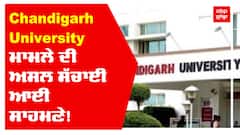 Chandigarh University ਮਾਮਲੇ ਦੀ ਅਸਲ ਸੱਚਾਈ ਆਈ ਸਾਹਮਣੇ!