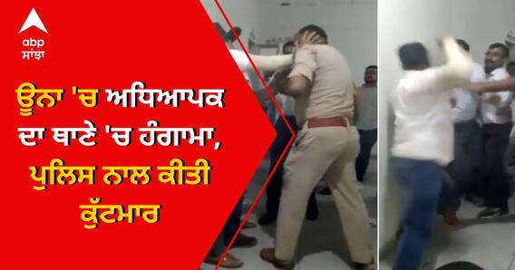 Una 'ਚ teacher ਦਾ ਥਾਣੇ 'ਚ ਹੰਗਾਮਾ, ਪੁਲਿਸ ਨਾਲ ਕੁੱਟਮਾਰ ਦੀ Video Viral