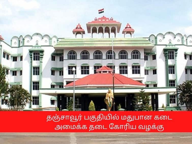 Madurai highcourt gave judgement on Thanjavur tasmac case தஞ்சாவூர் பகுதியில் மதுபான கடை அமைக்க தடை; வழக்கை முடித்து வைத்த உயர்நீதிமன்ற மதுரைக்கிளை