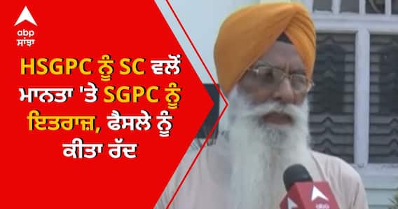 HSGPC ਨੂੰ SC ਵਲੋਂ ਮਾਨਤਾ 'ਤੇ SGPC ਨੂੰ ਇਤਰਾਜ਼, ਫੈਸਲੇ ਨੂੰ ਕੀਤਾ ਰੱਦ