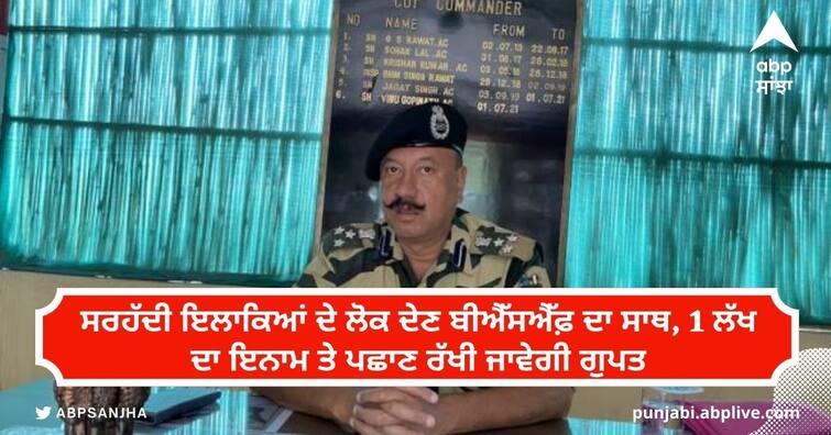 People of border areas will support BSF reward 1 lakh and identity will be kept secret ਸਰਹੱਦੀ ਇਲਾਕਿਆਂ ਦੇ ਲੋਕ ਦੇਣ ਬੀਐੱਸਐੱਫ਼ ਦਾ ਸਾਥ, 1 ਲੱਖ ਦਾ ਇਨਾਮ ਤੇ ਪਛਾਣ ਰੱਖੀ ਜਾਵੇਗੀ ਗੁਪਤ