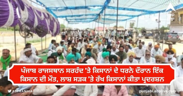 farmer died in protest against punjab government ਪੰਜਾਬ ਰਾਜਸਥਾਨ ਸਰਹੱਦ 'ਤੇ ਕਿਸਾਨਾਂ ਦੇ ਧਰਨੇ ਦੌਰਾਨ ਇੱਕ ਕਿਸਾਨ ਦੀ ਮੌਤ, ਲਾਸ਼ ਸੜਕ 'ਤੇ ਰੱਖ ਕਿਸਾਨਾਂ ਕੀਤਾ ਪ੍ਰਦਰਸ਼ਨ