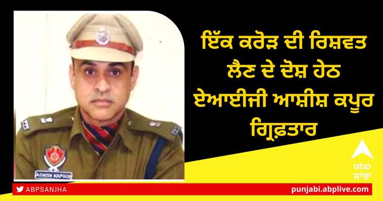 AIG Ashish Kapoor arrested by vigilance on the charge of accepting a bribe of one crore AIG Ashish Kapoor Arrested: 1 ਕਰੋੜ ਦੀ ਰਿਸ਼ਵਤ ਲੈਣ ਦੇ ਦੋਸ਼ ਹੇਠ ਏਆਈਜੀ ਆਸ਼ੀਸ਼ ਕਪੂਰ ਵਿਜੀਲੈਂਸ ਵੱਲੋਂ ਗ੍ਰਿਫ਼ਤਾਰ