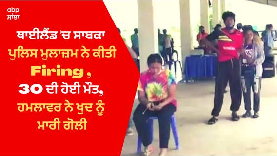 Thailand Firing: ਥਾਈਲੈਂਡ 'ਚ ਸਾਬਕਾ ਪੁਲਿਸ ਮੁਲਾਜ਼ਮ ਨੇ ਕੀਤੀ ਅੰਨ੍ਹੇਵਾਹ ਗੋਲੀਬਾਰੀ, 30 ਦੀ ਹੋਈ ਮੌਤ, ਹਮਲਾਵਰ ਨੇ ਖੁਦ ਨੂੰ ਮਾਰੀ ਗੋਲੀ