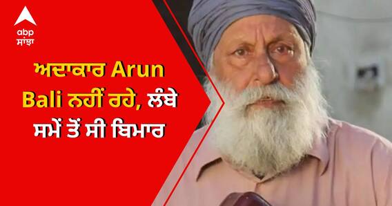 ਅਦਾਕਾਰ Arun Bali ਨਹੀਂ ਰਹੇ, ਲੰਬੇ ਸਮੇਂ ਤੋਂ ਸੀ ਬਿਮਾਰ