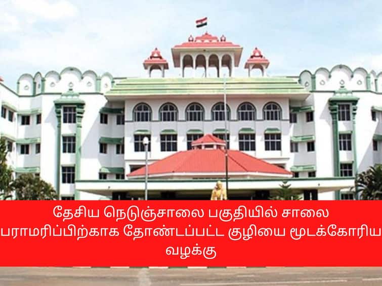 Dismissal of case regarding hole dugged for road maintenance on National Highway சாலை பராமரிப்பிற்காக தோண்டப்பட்ட குழி; 4 வாரங்களில் பணிகள் நிறைவு என அரசு தகவல்