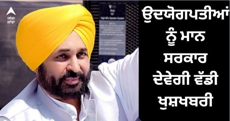 Bhagwant Maan government will give great news to industrialists Good News : ਉਦਯੋਗਪਤੀਆਂ ਨੂੰ ਭਗਵੰਤ ਮਾਨ ਸਰਕਾਰ ਦੇਵੇਗੀ ਵੱਡੀ ਖੁਸ਼ਖਬਰੀ, ਨਵੀਂ ਉਦਯੋਗ ਨੀਤੀ ਲਿਆ ਰਹੀ ਸਰਕਾਰ