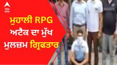 ਮੁਹਾਲੀ RPG ਅਟੈਕ ਦਾ ਮੁੱਖ ਮੁਲਜ਼ਮ ਗ੍ਰਿਫਤਾਰ