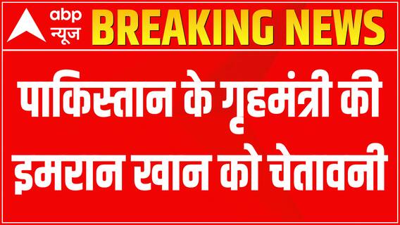 Pakistan के गृहमंत्री की इमरान खान को चेतावनी, अगर इस्लमाबाद में हंगामा हुआ तो अंजाम बुरा होगा.!