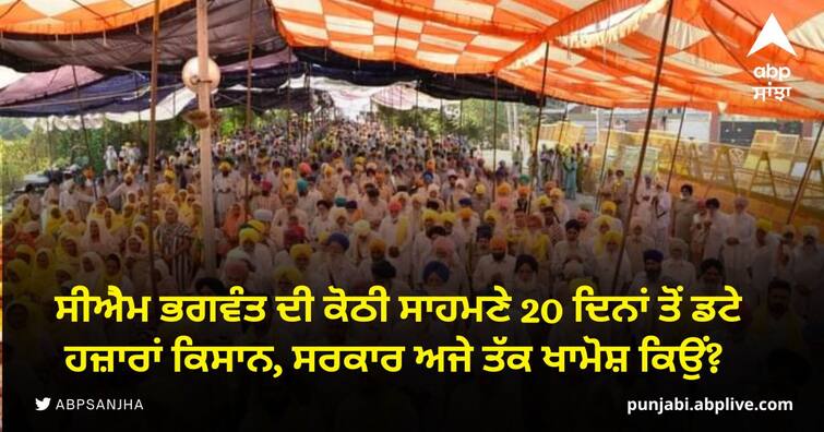 Thousands of farmers stood in front of CM Bhagwant's house for 20 days why is the government still silent? Farmers Protest: ਸੀਐੇਮ ਭਗਵੰਤ ਦੀ ਕੋਠੀ ਸਾਹਮਣੇ 20 ਦਿਨਾਂ ਤੋਂ ਡਟੇ ਹਜ਼ਾਰਾਂ ਕਿਸਾਨ, ਸਰਕਾਰ ਅਜੇ ਤੱਕ ਖਾਮੋਸ਼ ਕਿਉਂ?