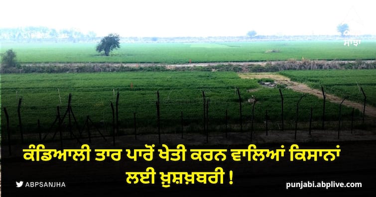 Good news for the farmers farming across the india pakistan border ਕੰਡਿਆਲੀ ਤਾਰ ਪਾਰੋਂ ਖੇਤੀ ਕਰਨ ਵਾਲਿਆਂ ਕਿਸਾਨਾਂ ਲਈ ਖ਼ੁਸ਼ਖ਼ਬਰੀ !