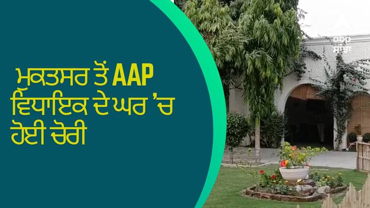 Theft in the house of AAP MLA from MUKTSAR ਮੁਕਤਸਰ ਤੋਂ AAP ਵਿਧਾਇਕ ਦੇ ਘਰ 'ਚ ਹੋਈ ਚੋਰੀ