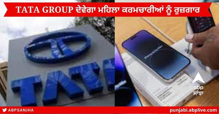 Tata Group Plans to Hire Over 40,000 Women Workers at iPhone Hosur Factory Tata Group ਦੇਵੇਗਾ ਮਹਿਲਾ ਕਰਮਚਾਰੀਆਂ ਨੂੰ ਰੁਜ਼ਗਾਰ !  ਆਈਫੋਨ ਦੇ ਕੰਪੋਨੈਂਟ ਬਣਾਉਣ ਲਈ 45,000 ਲੋਕਾਂ ਨੂੰ ਕਰੇਗੀ ਭਰਤੀ