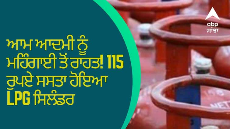 LPG Price Relief to the common man from inflation! LPG cylinder cheaper by Rs 115 LPG Price: ਆਮ ਆਦਮੀ ਨੂੰ ਮਹਿੰਗਾਈ ਤੋਂ ਰਾਹਤ! 115 ਰੁਪਏ ਸਸਤਾ ਹੋਇਆ LPG ਸਿਲੰਡਰ, ਜਾਣੋ ਤਾਜ਼ਾ ਰੇਟ