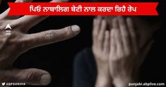Punjab News : ਇਨਸਾਨੀਅਤ ਸ਼ਰਮਸਾਰ ! ਪਿਓ ਆਪਣੀ ਹੀ ਨਾਬਾਲਿਗ ਬੇਟੀ ਨਾਲ ਕਰਦਾ ਰਿਹਾ ਰੇਪ , ਪੁਲਿਸ ਨੇ ਦਰਜ ਕੀਤਾ ਕੇਸ