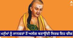 Chanakya Niti : ਮਨੁੱਖਾਂ ਨੂੰ ਜਾਨਵਰਾਂ ਤੋਂ ਅਲੱਗ ਬਣਾਉਂਦੀ ਸਿਰਫ ਇਹ ਚੀਜ਼, ਇਸ ਨੂੰ ਗੁਆਉਣਾ ਮੂਰਖਤਾ