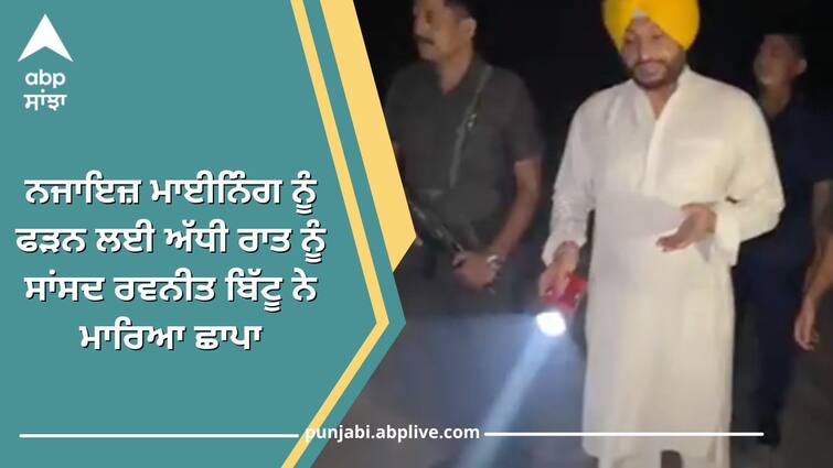 MP Ravneet Bittu conducted a midnight raid to catch illegal mining ਨਜਾਇਜ਼ ਮਾਈਨਿੰਗ ਨੂੰ ਫੜਨ ਲਈ ਅੱਧੀ ਰਾਤ ਨੂੰ ਸਾਂਸਦ ਰਵਨੀਤ ਬਿੱਟੂ ਨੇ ਮਾਰਿਆ ਛਾਪਾ