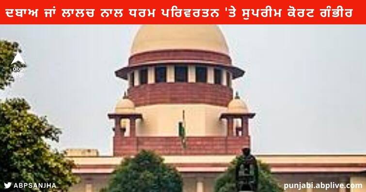 Religion Conversion Case : Supreme Court said through Greed deception Religion Conversion is Wrong Religion Conversion Case : ਦਬਾਅ ਜਾਂ ਲਾਲਚ ਨਾਲ ਧਰਮ ਪਰਿਵਰਤਨ 'ਤੇ ਸੁਪਰੀਮ ਕੋਰਟ ਗੰਭੀਰ, ਕਿਹਾ- ਇਸ ਨਾਲ ਦੇਸ਼ ਦੀ ਸੁਰੱਖਿਆ ਨੂੰ ਖ਼ਤਰਾ