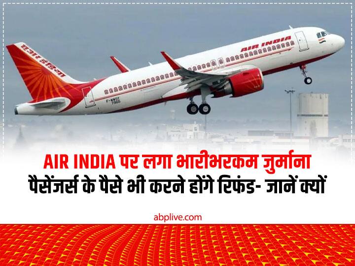 US ordered Air India to pay 121.5 million Dollar as refunds and 1.4 million dollar as penalty Air India पर किसने लगाया 14 लाख डॉलर का जुर्माना, पैसेंजर्स के 12.15 करोड़ डॉलर भी करने होंगे रिफंड- जानें क्यों