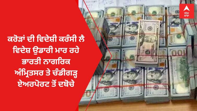 Indian citizens flying abroad with crores of foreign currency arrived at Amritsar and Chandigarh airports Amritsar News: ਕਰੋੜਾਂ ਦੀ ਵਿਦੇਸ਼ੀ ਕਰੰਸੀ ਲੈ ਵਿਦੇਸ਼ ਉਡਾਰੀ ਮਾਰ ਰਹੇ ਭਾਰਤੀ ਨਾਗਰਿਕ ਅੰਮ੍ਰਿਤਸਰ ਤੇ ਚੰਡੀਗੜ੍ਹ ਏਅਰਪੋਰਟ ਤੋਂ ਦਬੋਚੇ