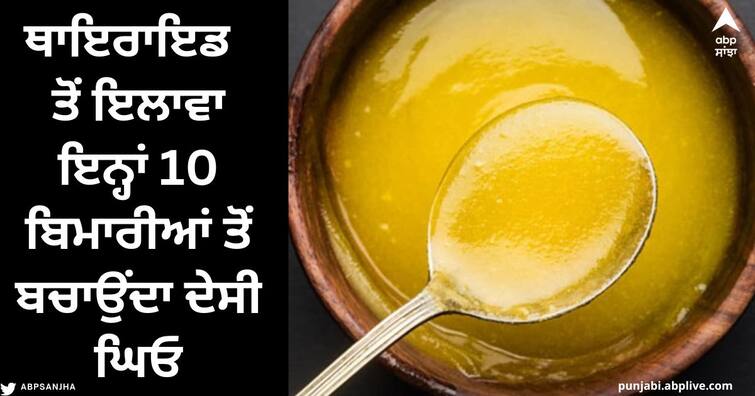 Why Should Eat Ghee: Desi ghee protects against thyroid, do you know which 10 diseases should be eaten with ghee? Why Should Eat Ghee : ਥਾਇਰਾਇਡ ਤੋਂ ਬਚਾਉਂਦਾ ਦੇਸੀ ਘਿਓ, ਕੀ ਤੁਸੀਂ ਜਾਣਦੇ ਹੋ ਕਿ ਕਿਹੜੀਆਂ 10 ਬਿਮਾਰੀਆਂ 'ਚ ਖਾਣਾ ਚਾਹੀਦਾ ਘਿਓ ?