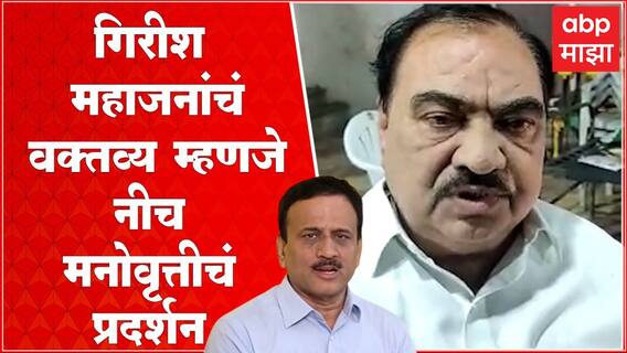 Eknath Khadse on Girish Mahajan : गिरीश महाजन यांचं वक्तव्य म्हणजे अत्यंत नीच मनोवृत्तीचं प्रदर्शन