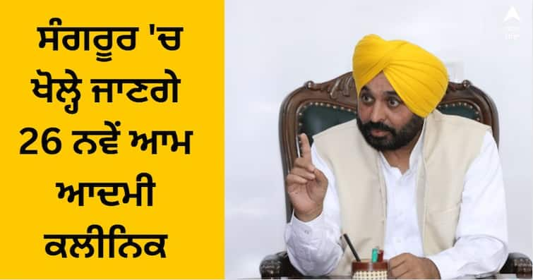 26 new Aam Aadmi clinics will be opened in CM Bhagwant Mann's district Sangrur Sangrur News: ਸੀਐਮ ਭਗਵੰਤ ਮਾਨ ਦੇ ਜ਼ਿਲ੍ਹੇ ਸੰਗਰੂਰ 'ਚ ਖੋਲ੍ਹੇ ਜਾਣਗੇ 26 ਨਵੇਂ ਆਮ ਆਦਮੀ ਕਲੀਨਿਕ, ਵੇਖੋ ਪੂਰੀ ਲਿਸਟ