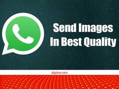 इन आसान टिप्स के साथ भेजें WhatsApp पर शानदार क्वालिटी की फोटो, जानें क्या है तरीका