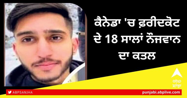 18 year-old youth of Faridkot killed in Canada demand for justice from Canadian government ਦੁਖਦਾਈ ! ਕੈਨੇਡਾ 'ਚ ਫ਼ਰੀਦਕੋਟ ਦੇ 18 ਸਾਲਾਂ ਨੌਜਵਾਨ ਦਾ ਕਤਲ, ਕੈਨੇਡਾ ਸਰਕਾਰ ਤੋਂ ਇਨਸਾਫ਼ ਦੀ ਮੰਗ