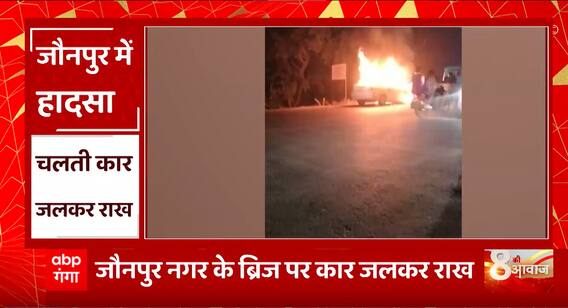 Jaunpur में बड़ा हादसा, जौनपुर नगर के ब्रिज पर कार जलकर राख, लेकिन सुरक्षित रहें कार सवार लोग