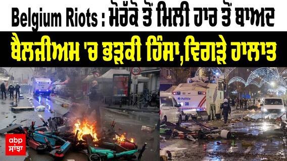 Belgium Riots : ਮੋਰੱਕੋ ਤੋਂ ਮਿਲੀ ਹਾਰ ਤੋਂ ਬਾਅਦ ਬੈਲਜੀਅਮ 'ਚ ਭੜਕੀ ਹਿੰਸਾ