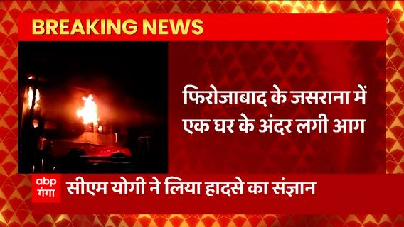 Firozabad से बड़ी खबर, घर के अंदर लगी आग, 6 लोगों की मौत, CM Yogi ने लिया संज्ञान