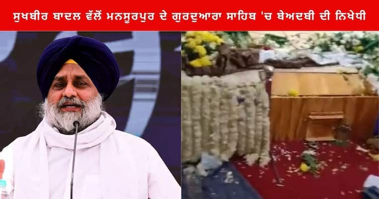 Sukhbir Badal Condemns the beadbi of Sri Guru Granth Sahib Ji at Gurdwara Singh Sabha in village Mansoorpur Punjab News : ਮਨਸੂਰਪੁਰ 'ਚ ਬੇਅਦਬੀ ਤੇ ਭੰਨਤੋੜ ਮਗਰੋਂ ਸੁਖਬੀਰ ਬਾਦਲ ਨੇ ਭਗਵੰਤ ਮਾਨ ਸਰਕਾਰ ਨੂੰ ਘੇਰਿਆ, ਤੁਰੰਤ ਮੰਗੀ ਦੋਸ਼ੀਆਂ ਖਿਲਾਫ ਕਾਰਵਾਈ