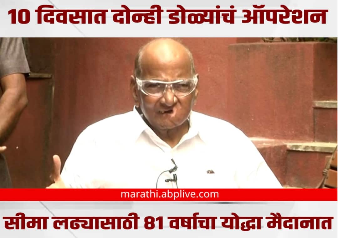 Sharad Pawar PC Today on Maharashtra Karnataka Border dispute Belgaum rada, said I will visit belgaon warns Basavaraj Bommai and EKnath Shinde 10 दिवसात दोन्ही डोळ्यांचं ऑपरेशन, 81 वर्षाचा योद्धा मैदानात, सीमावादावर आक्रमक भूमिका