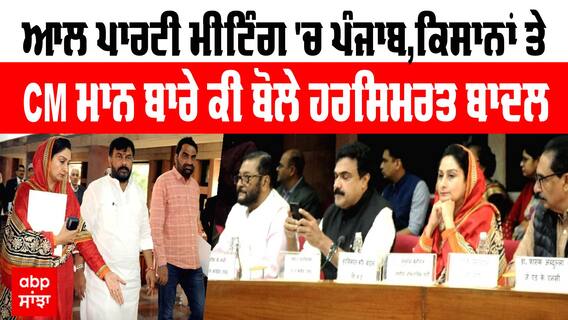 All party Meeting 'ਚ ਪੰਜਾਬ, ਕਿਸਾਨਾਂ ਤੇ CM ਮਾਨ ਬਾਰੇ ਕੀ ਬੋਲੇ ਹਰਸਿਮਰਤ ਬਾਦਲ