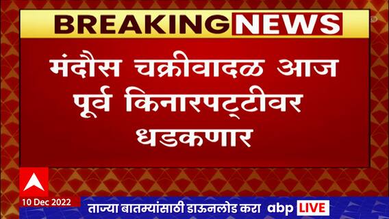 Cyclone Updates : मंदौस' चक्रीवादळाची तीव्रता वाढल्याची शक्यता,केरळमध्ये मुसळधार पावसाचा अंदाज
