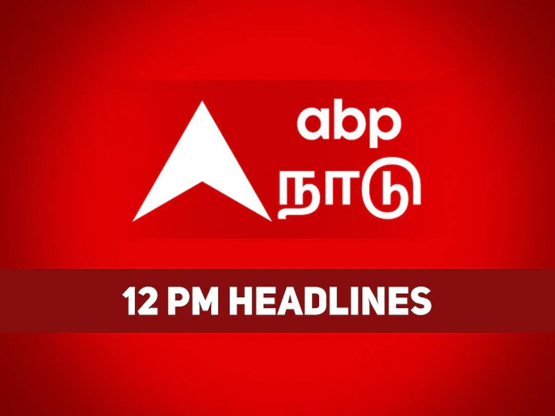 12 PM Headlines: நண்பகல் 12 மணி தலைப்புச் செய்திகள்..! இதுவரை உங்களைச் சுற்றி நடந்தது என்ன..?