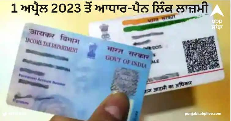 Alert PAN Aadhaar Linking PAN card to get inactive from April 1 if not linked to Aadhaar Aadhaar-PAN Link: 1 ਅਪ੍ਰੈਲ 2023 ਤੋਂ ਆਧਾਰ-ਪੈਨ ਲਿੰਕ ਲਾਜ਼ਮੀ, ਨਹੀਂ ਤਾਂ ਹੋ ਇਸ ਦੀ ਮਿਆਦ ਹੋ ਜਾਵੇਗੀ ਖਤਮ