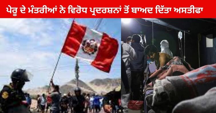 Peru ministers resign after protest deaths as New Peru Government wobbles Peru ministers resign : ਪੇਰੂ ਦੇ ਮੰਤਰੀਆਂ ਨੇ ਵਿਰੋਧ ਪ੍ਰਦਰਸ਼ਨਾਂ ਤੋਂ ਬਾਅਦ ਦਿੱਤਾ ਅਸਤੀਫਾ , ਲੜਖੜਾ ਰਹੀ ਨਵੀਂ ਸਰਕਾਰ