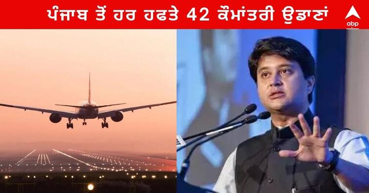 42 international flights from Punjab every week, Minister Jyotiraditya Scindia announced ਪੰਜਾਬ ਤੋਂ ਹਰ ਹਫਤੇ 42 ਕੌਮਾਂਤਰੀ ਉਡਾਣਾਂ , ਸ਼ਹਿਰੀ ਹਵਾਬਾਜ਼ੀ ਮੰਤਰੀ ਜਯੋਤਿਰਦਿੱਤਿਆ ਸਿੰਧੀਆ ਦਾ ਐਲਾਨ, ਹਵਾਈ ਉਡਾਣਾਂ ਦੇ ਵਿਸਥਾਰ ’ਚ ਪੰਜਾਬ ਨੂੰ ਦਿੱਤੀ ਜਾਵੇਗੀ ਤਰਜੀਹ