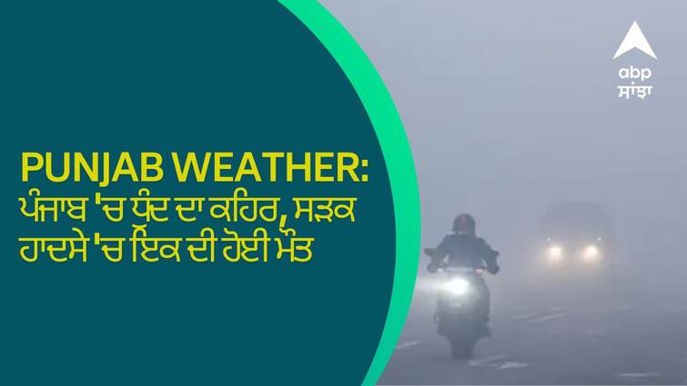 Punjab Weather: Cold weather with fog wreaks havoc in Punjab one killed in accident Punjab Weather: ਪੰਜਾਬ 'ਚ ਧੁੰਦ ਦਾ ਕਹਿਰ, ਸੜਕ ਹਾਦਸੇ 'ਚ ਇਕ ਦੀ ਹੋਈ ਮੌਤ