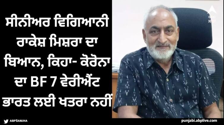 bf 7 variant of coronavirus not worrisome for india assures senior scientist rakesh mishra Coronavirus BF 7 Variant: ਸੀਨੀਅਰ ਵਿਗਿਆਨੀ ਰਾਕੇਸ਼ ਮਿਸ਼ਰਾ ਦਾ ਬਿਆਨ, ਕਿਹਾ- ਕੋਰੋਨਾ ਦਾ BF 7 ਵੇਰੀਐਂਟ ਭਾਰਤ ਲਈ ਖਤਰਾ ਨਹੀਂ