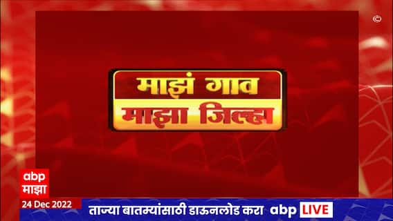 Majha Gao Majha Jilha :सकाळच्या गावाकडच्या बातम्या :माझं गाव माझा जिल्हा :24 डिसेंबर 2022 :ABP Majha