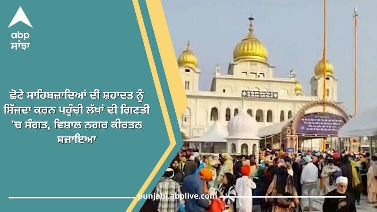 Shaheedi Jor Mela 2022 Lakhs of Sangat came to pay homage to the martyrdom of Chhote Sahibzade Shaheedi Jor Mela 2022: ਛੋਟੇ ਸਾਹਿਬਜ਼ਾਦਿਆਂ ਦੀ ਸ਼ਹਾਦਤ ਨੂੰ ਸਿੱਜਦਾ ਕਰਨ ਪਹੁੰਚੀ ਲੱਖਾਂ ਦੀ ਗਿਣਤੀ 'ਚ ਸੰਗਤ, ਵਿਸ਼ਾਲ ਨਗਰ ਕੀਰਤਨ ਸਜਾਇਆ