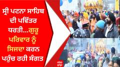 Sri Patna Sahib ਦੀ ਪਵਿੱਤਰ ਧਰਤੀ ਦੇ ਦਰਸ਼ਨ ਦੀਦਾਰੇ, ਗੁਰੂ ਪਰਿਵਾਰ ਨੂੰ ਸਿਜਦਾ ਕਰਨ ਪਹੁੰਚ ਰਹੀ ਸੰਗਤ